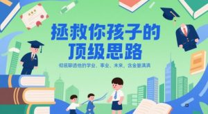 付费文章:拯救你孩子的顶级思路,彻底聊透他的学业、事业、未来,含金量满满-网创资源站