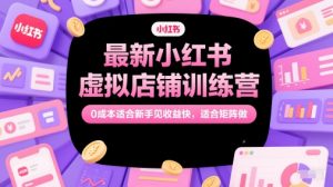 最新小红书虚拟店铺训练营，0成本适合新手见收益快，适合矩阵做-网创资源站