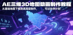AE三维3D地图动画制作教程，从基础地图下载到高级制作，可过伙伴计划-网创资源站
