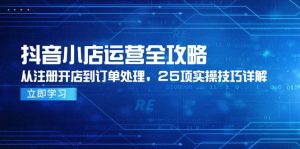 抖音小店运营全攻略,从注册开店到订单处理,25项实操技巧详解-网创资源站