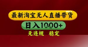 【最新】淘宝无人直播带货,独家技术,无违规无封号,操作简单,长期稳定,日入几张【揭秘】-网创资源站