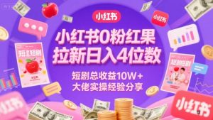 小红书0粉红果短剧拉新日入4位，数短剧总收益10W+大佬实操经验分享-网创资源站