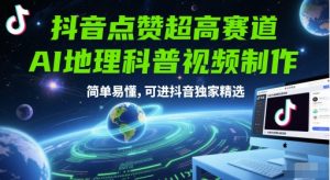 抖音点赞超高赛道，AI地理科普视频制作，简单易懂，可进抖音独家精选-网创资源站