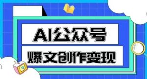 AI公众号爆文创作变现，教你一分钟生成一篇原创爆款文章-网创资源站