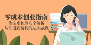 零成本创业指南：淘宝虚拟网店全解析，从注册到盈利的AI实战课-网创资源站