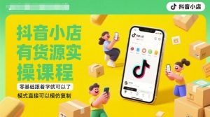 抖音小店有货源实操课程,零基础跟着学就可以了,模式直接可以模仿复制(更新6月)-网创资源站