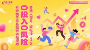 抖音快手零基础玩转短视频,0投入0风险,普通人每月轻松挣1W-网创资源站