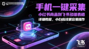 手机一键采集小红书商品到飞书多维表格，详细教程，小白应该很容易操作-网创资源站