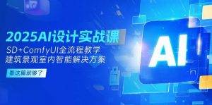 2025AI设计实战课,SD+ComfyUI全流程教学,建筑景观室内智能解决方案-网创资源站