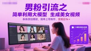 男粉引流之简单利用大模型生成美女视频,条条原创爆款,简单上传制作,变现日1k+-网创资源站