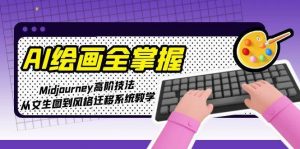 AI绘画全掌握：Midjourney高阶技法，从文生图到风格迁移系统教学-网创资源站