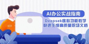 AI办公实战指南：Deepsek核心功能教学，快速生成高质量职场文档-网创资源站