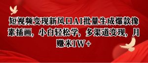 短视频变现新风口AI批量生成爆款像素插画,小白轻松学,多渠道变现,月赚米1W+-网创资源站