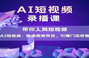 AI短视频爆款,带你入局短视频,跑通视频带货,引爆门店获客-网创资源站