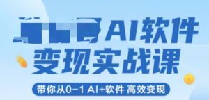 AI软件变现实战课，带你从0-1 Al+软件 高效变现-网创资源站