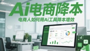 Ai电商降本增效线上课，电商人如何用Ai工具降本增效-网创资源站