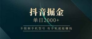 抖音掘金单日2000+，不限制手机型号，有手机就能赚钱-网创资源站