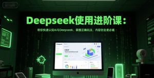 Deepseek使用进阶课：帮你快速认知Ai与Deepseek，掌握正确玩法，内容创业者必看-网创资源站