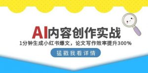 AI内容创作实战：1分钟生成小红书爆文，论文写作效率提升300%-网创资源站