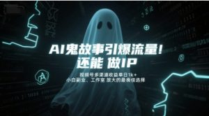 AI鬼故事引爆流量，还能做IP，视频号多渠道收益单日1k+，小白副业、工作室放大的最佳选择-网创资源站