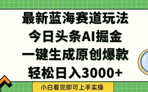 今日头条2025年最新蓝海玩法，一键生成爆款，轻松实现矩阵日入3000+-网创资源站