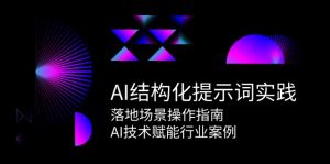 AI结构化提示词实践，落地场景操作指南，AI技术赋能行业案例-网创资源站
