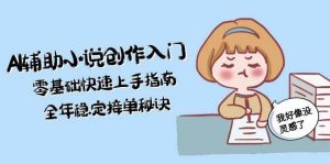 AI辅助小说创作入门，零基础快速上手指南，全年稳定接单秘诀-网创资源站