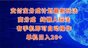 支付宝分成计划最新玩法，高成分 纯懒人玩法，有手机即可操作 单机日入20+-网创资源站