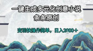 一键生成多元化创意小说，条条原创，变现快操作简单，日入2k+【揭秘】-网创资源站