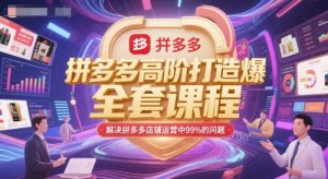 拼多多高阶打造爆款全套课程，解决拼多多店铺运营中99%的问题-网创资源站