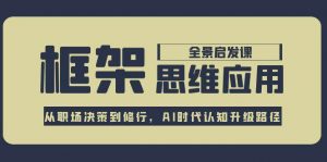 框架思维应用全景课，从职场决策到修行，AI时代认知升级路径-网创资源站