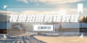 视频拍摄剪辑教程，从基础操作到进阶，爆款视频全流程生产术-网创资源站