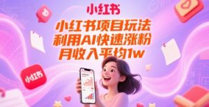 小红书项目玩法，利用AI快速涨粉，月收入平均1w+-网创资源站