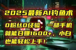 2025最新AI钓鱼术:0粉丝0经验,一部手机就能开启自动赚钱模式!-网创资源站