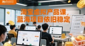 淘宝虚拟产品课,蓝海项目依旧稳定-网创资源站