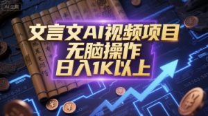 文言文AI视频项目,无脑操作,日入1K以上-网创资源站