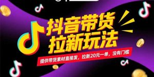 抖音带货拉新玩法，提供带货素材直接发，拉新20元一单，没有门槛-网创资源站