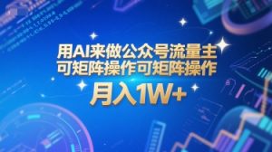 用AI来做公众号流量主,可矩阵操作,月入1W+,系统课【附工具指令】-网创资源站