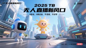2025 无人直播新风口，0粉丝，0保证金，不违规，不封号-网创资源站