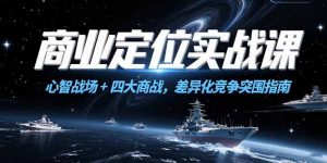 商业定位实战课，心智战场+四大商战，差异化竞争突围指南-网创资源站