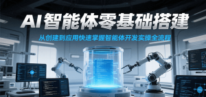 AI智能体零基础搭建实操课，从创建到应用快速掌握智能体开发全流程！-网创资源站