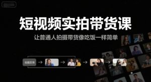 短视频实拍带货课,让普通人拍摄带货像吃饭一样简单-网创资源站