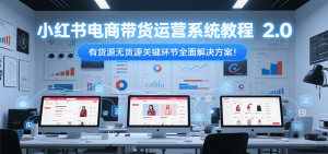 小红书电商带货运营系统教程2.0，有货源无货源关键环节全面解决方案！-网创资源站