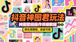 抖音神图君玩法，神图壁纸操作详细教程，转化周期短，收益可观-网创资源站