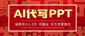 AI代写PPT挣稿费，目前旺季，单子做不完，多劳多得，当天做当天见收益…-网创资源站