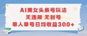 AI美女头条号玩法无违规无封号单人单号日均收益3张-网创资源站