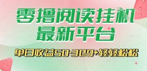 最新零撸阅读挂G平台，一键自动运行，一部手机即可操作，单日收益3张轻轻松松【揭秘】-网创资源站