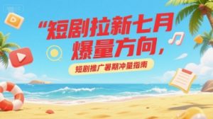短剧拉新七月爆量方向，短剧推广暑期冲量指南-网创资源站
