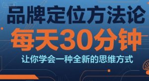 品牌定位方法论，每天30钟分让你学会一种全新的思维方式-网创资源站