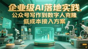 企业级AI落地实践，公众号写作到数字人克隆，低成本接入方案-网创资源站